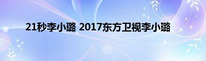 21秒李小璐 2017东方卫视李小璐