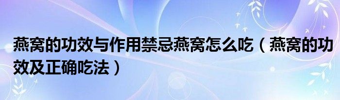 燕窝的功效与作用禁忌燕窝怎么吃（燕窝的功效及正确吃法）