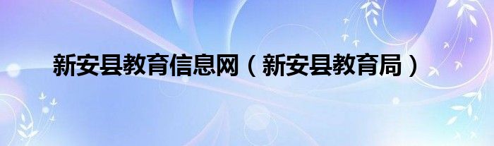 新安县教育信息网（新安县教育局）