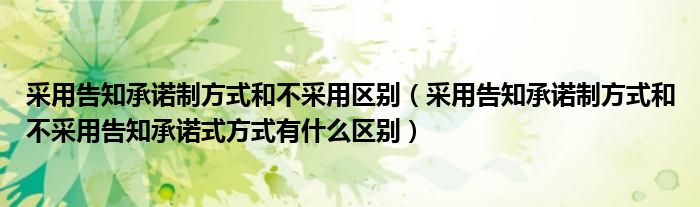 采用告知承诺制方式和不采用区别（采用告知承诺制方式和不采用告知承诺式方式有什么区别）