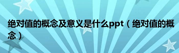绝对值的概念及意义是什么ppt（绝对值的概念）