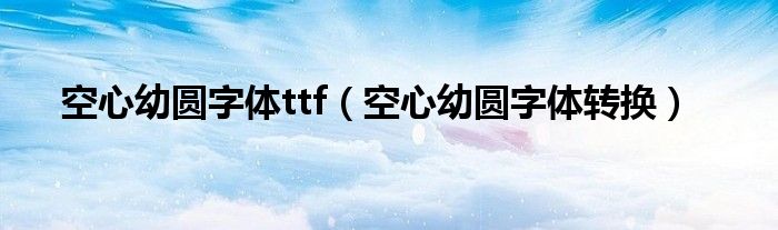 空心幼圆字体ttf（空心幼圆字体转换）