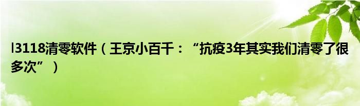 l3118清零软件（王京小百千：“抗疫3年其实我们清零了很多次”）