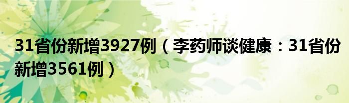 31省份新增3927例（李药师谈健康：31省份新增3561例）