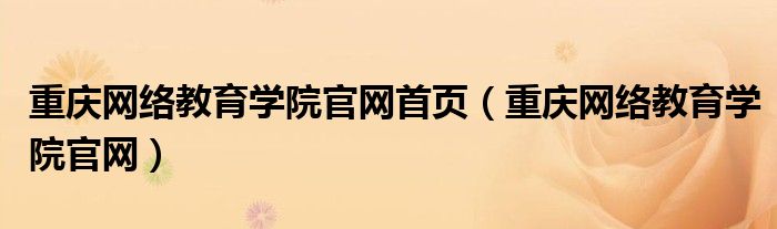 重庆网络教育学院官网首页（重庆网络教育学院官网）