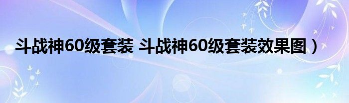 斗战神60级套装 斗战神60级套装效果图）