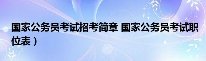 国家公务员考试招考简章 国家公务员考试职位表）