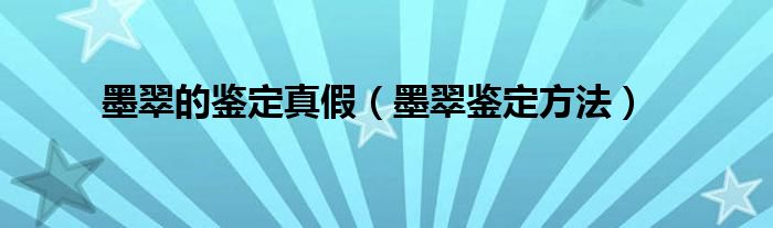 墨翠的鉴定真假（墨翠鉴定方法）