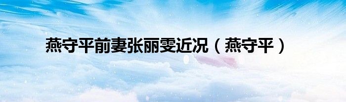 燕守平前妻张丽雯近况（燕守平）