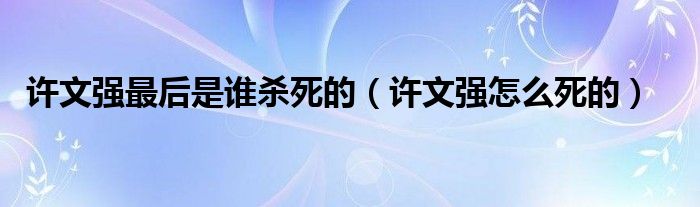 许文强最后是谁杀死的（许文强怎么死的）