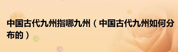 中国古代九州指哪九州（中国古代九州如何分布的）