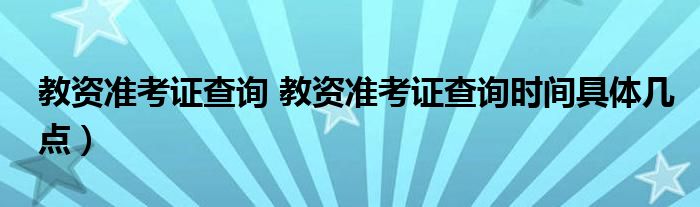 教资准考证查询 教资准考证查询时间具体几点）