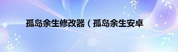 孤岛余生修改器（孤岛余生安卓