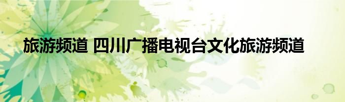旅游频道 四川广播电视台文化旅游频道