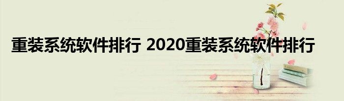 重装系统软件排行 2020重装系统软件排行