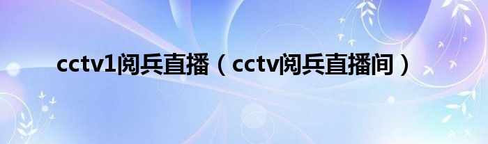 cctv1阅兵直播（cctv阅兵直播间）
