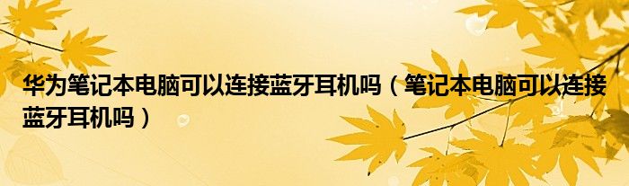 华为笔记本电脑可以连接蓝牙耳机吗（笔记本电脑可以连接蓝牙耳机吗）