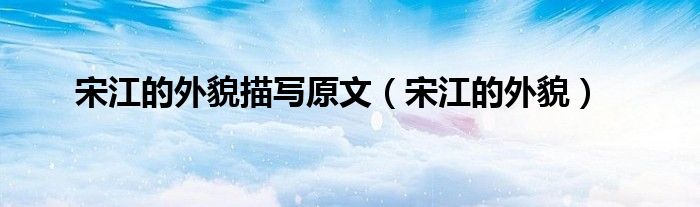 宋江的外貌描写原文（宋江的外貌）