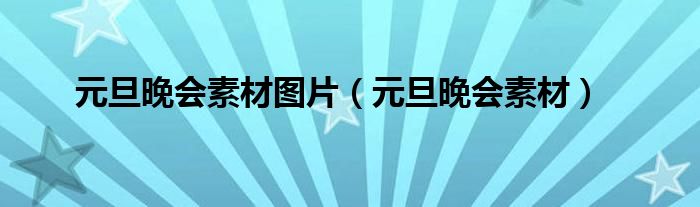 元旦晚会素材图片（元旦晚会素材）