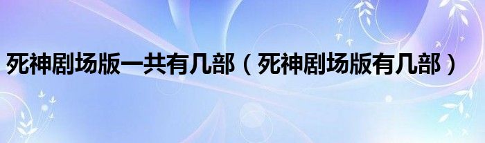 死神剧场版一共有几部（死神剧场版有几部）