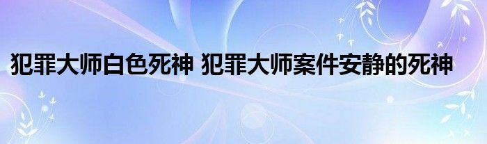 犯罪大师白色死神 犯罪大师案件安静的死神