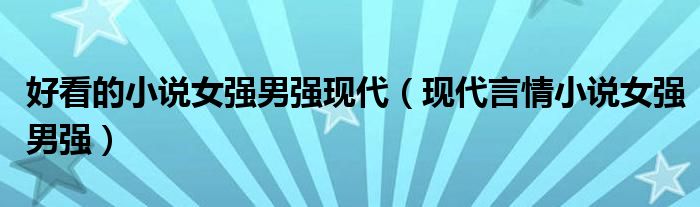 好看的小说女强男强现代（现代言情小说女强男强）