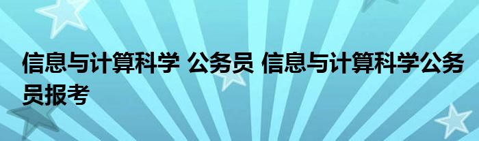 信息与计算科学 公务员 信息与计算科学公务员报考