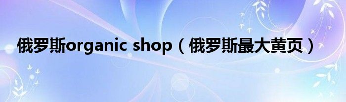 俄罗斯organic shop（俄罗斯最大黄页）