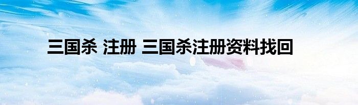 三国杀 注册 三国杀注册资料找回