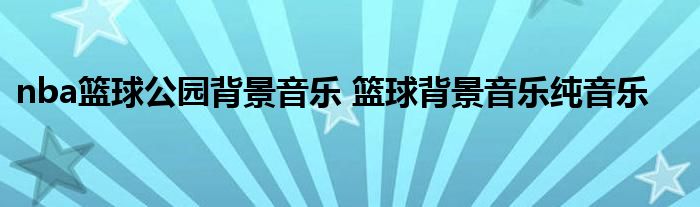 nba篮球公园背景音乐 篮球背景音乐纯音乐