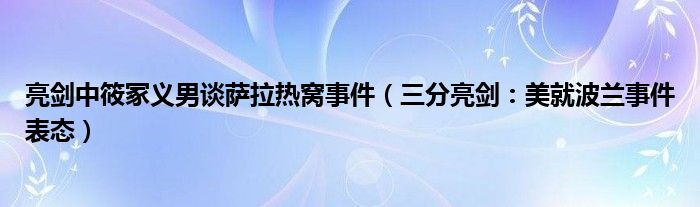 亮剑中筱冢义男谈萨拉热窝事件（三分亮剑：美就波兰事件表态）