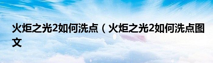 火炬之光2如何洗点（火炬之光2如何洗点图文