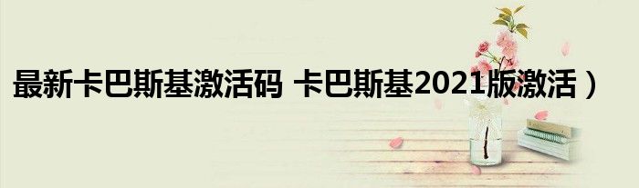 最新卡巴斯基激活码 卡巴斯基2021版激活）