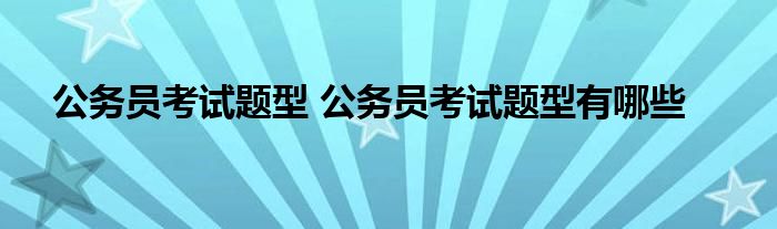 公务员考试题型 公务员考试题型有哪些