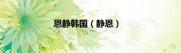 恩静韩国（静恩）