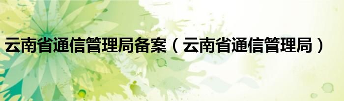 云南省通信管理局备案（云南省通信管理局）