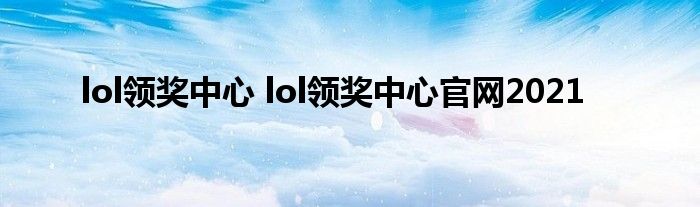 lol领奖中心 lol领奖中心官网2021