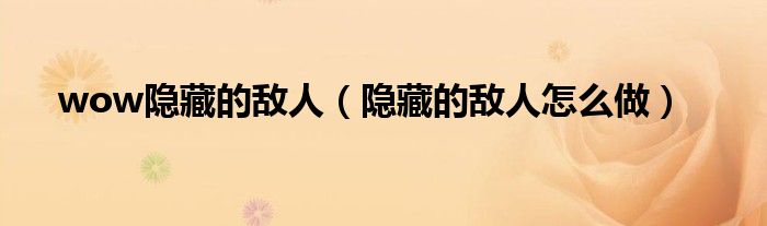 wow隐藏的敌人（隐藏的敌人怎么做）