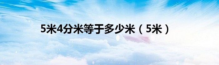 5米4分米等于多少米（5米）