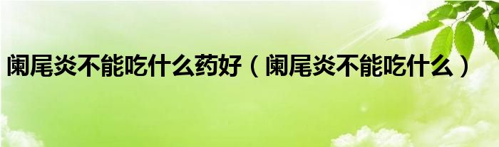 阑尾炎不能吃什么药好（阑尾炎不能吃什么）