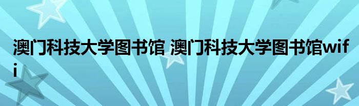 澳门科技大学图书馆 澳门科技大学图书馆wifi