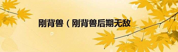 刚背兽（刚背兽后期无敌