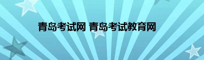 青岛考试网 青岛考试教育网
