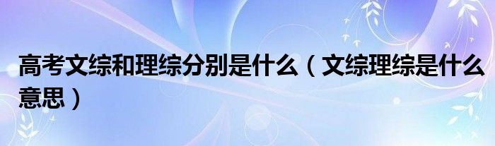 高考文综和理综分别是什么（文综理综是什么意思）