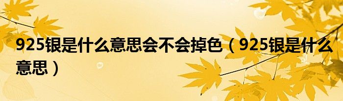 925银是什么意思会不会掉色（925银是什么意思）