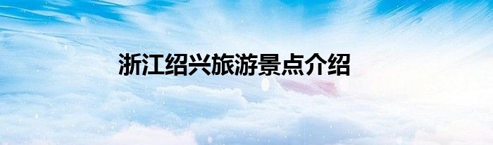 浙江绍兴旅游景点介绍