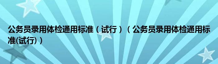 公务员录用体检通用标准（试行）（公务员录用体检通用标准(试行)）