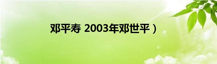 邓平寿 2003年邓世平）