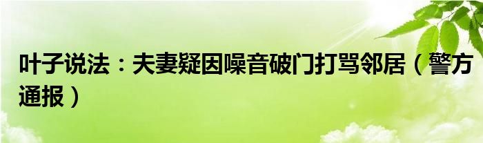 叶子说法：夫妻疑因噪音破门打骂邻居（警方通报）