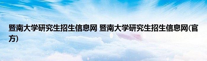暨南大学研究生招生信息网 暨南大学研究生招生信息网(官方)